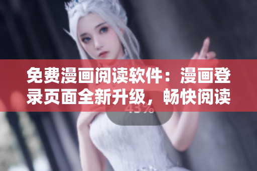 免费漫画阅读软件：漫画登录页面全新升级，畅快阅读想看的漫画