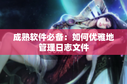 成熟软件必备：如何优雅地管理日志文件
