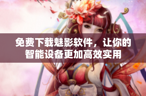 免费下载魅影软件，让你的智能设备更加高效实用