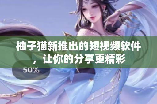 柚子猫新推出的短视频软件，让你的分享更精彩