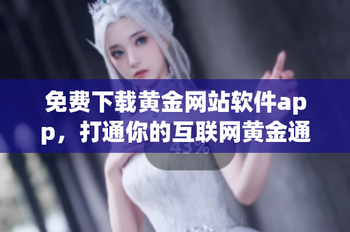 免费下载黄金网站软件app，打通你的互联网黄金通道！