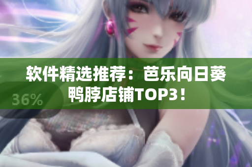 软件精选推荐：芭乐向日葵鸭脖店铺TOP3！
