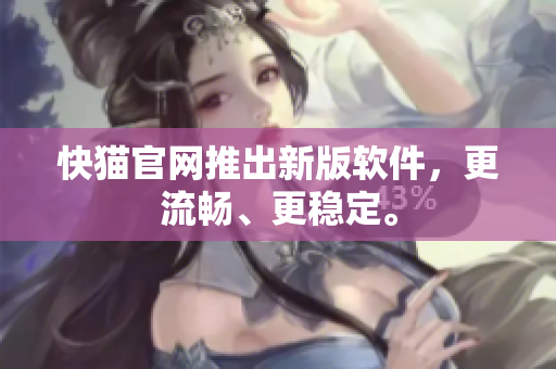 快猫官网推出新版软件，更流畅、更稳定。