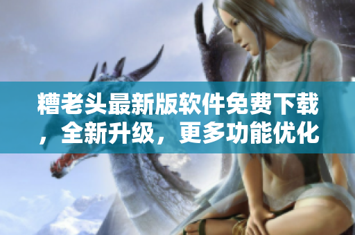 糟老头最新版软件免费下载，全新升级，更多功能优化！