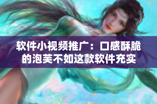 软件小视频推广：口感酥脆的泡芙不如这款软件充实