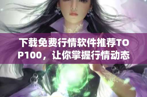下载免费行情软件推荐TOP100，让你掌握行情动态(1)