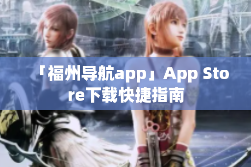 「福州导航app」App Store下载快捷指南
