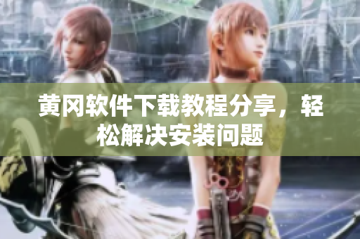 黄冈软件下载教程分享，轻松解决安装问题