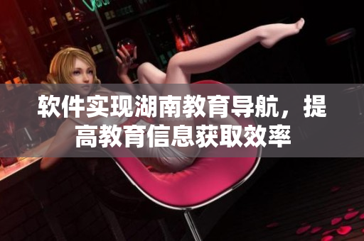 软件实现湖南教育导航，提高教育信息获取效率
