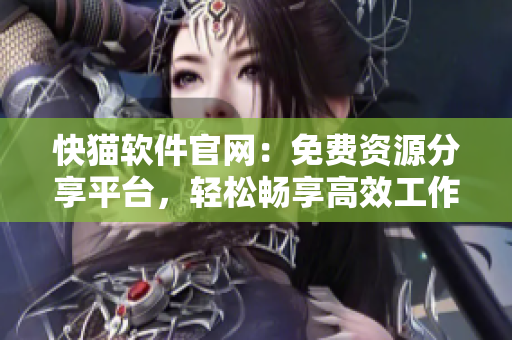 快猫软件官网：免费资源分享平台，轻松畅享高效工作