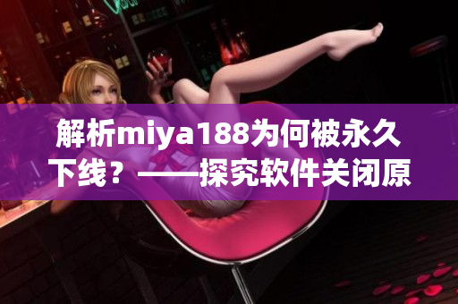 解析miya188为何被永久下线？——探究软件关闭原因