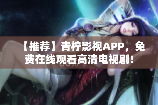 【推荐】青柠影视APP，免费在线观看高清电视剧！