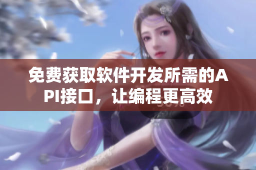 免费获取软件开发所需的API接口，让编程更高效