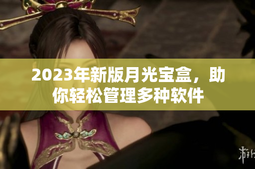 2023年新版月光宝盒，助你轻松管理多种软件