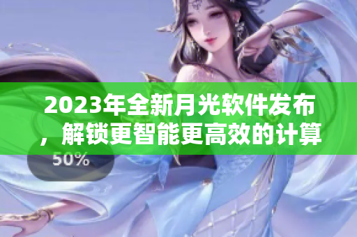 2023年全新月光软件发布，解锁更智能更高效的计算体验