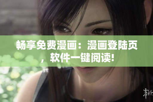 畅享免费漫画：漫画登陆页，软件一键阅读!