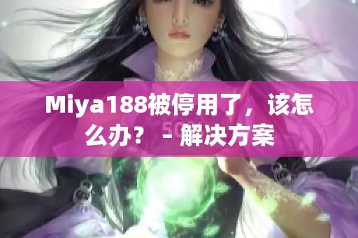 Miya188被停用了，该怎么办？ – 解决方案