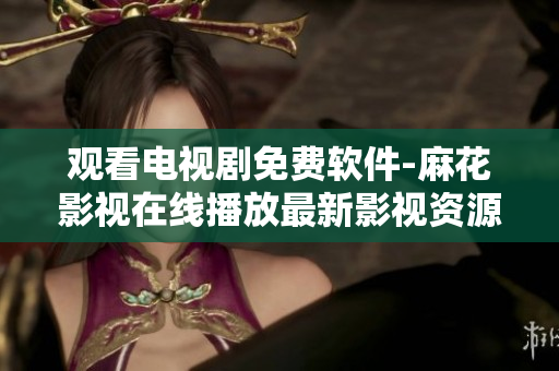 观看电视剧免费软件-麻花影视在线播放最新影视资源