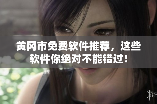 黄冈市免费软件推荐，这些软件你绝对不能错过！