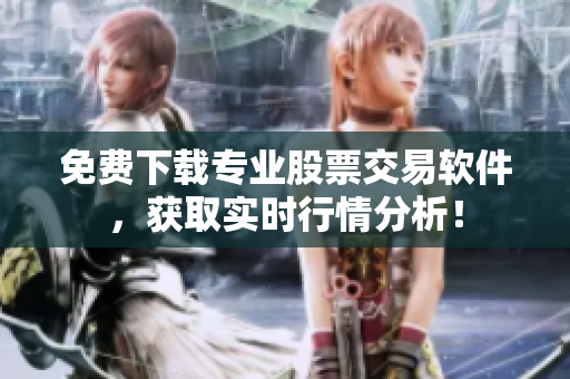 免费下载专业股票交易软件，获取实时行情分析！