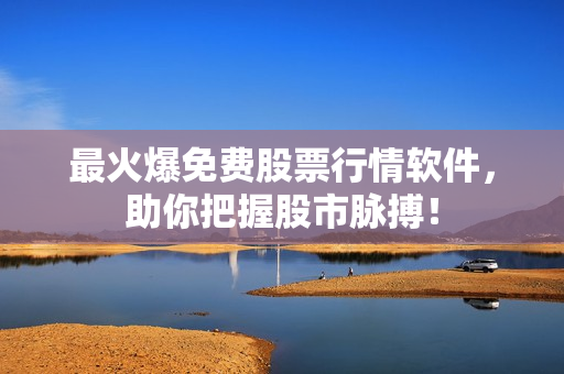 最火爆免费股票行情软件，助你把握股市脉搏！