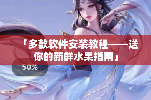 「多款软件安装教程——送你的新鲜水果指南」