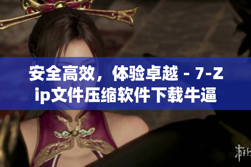 安全高效，体验卓越 - 7-Zip文件压缩软件下载牛逼
