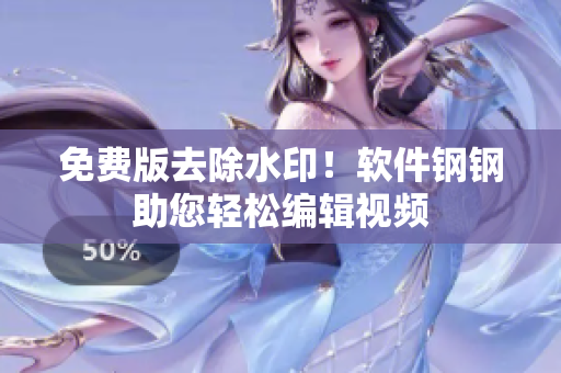 免费版去除水印！软件钢钢助您轻松编辑视频