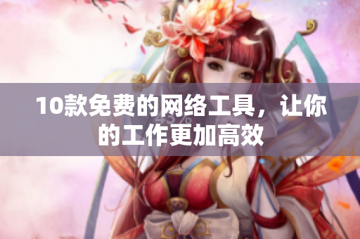 10款免费的网络工具，让你的工作更加高效