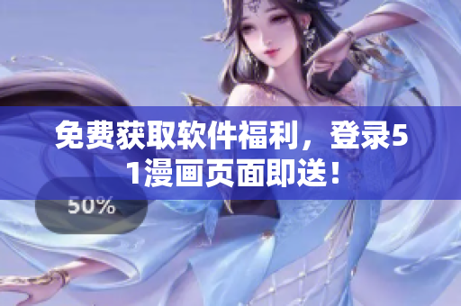 免费获取软件福利，登录51漫画页面即送！