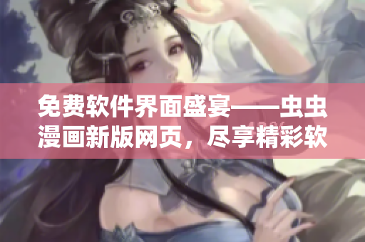 免费软件界面盛宴——虫虫漫画新版网页，尽享精彩软件漫画