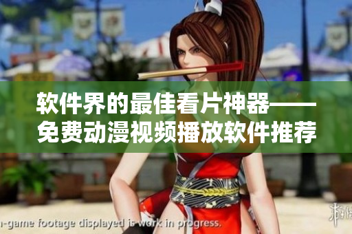 软件界的最佳看片神器——免费动漫视频播放软件推荐