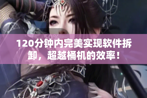 120分钟内完美实现软件拆卸，超越桶机的效率！