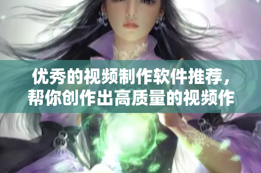 优秀的视频制作软件推荐，帮你创作出高质量的视频作品!