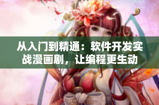 从入门到精通：软件开发实战漫画剧，让编程更生动