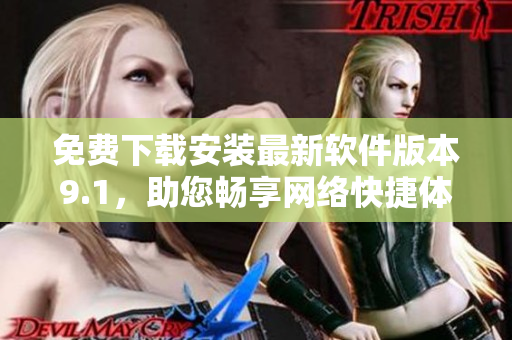 免费下载安装最新软件版本9.1，助您畅享网络快捷体验！