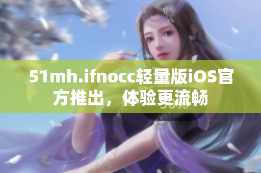 51mh.ifnocc轻量版iOS官方推出，体验更流畅