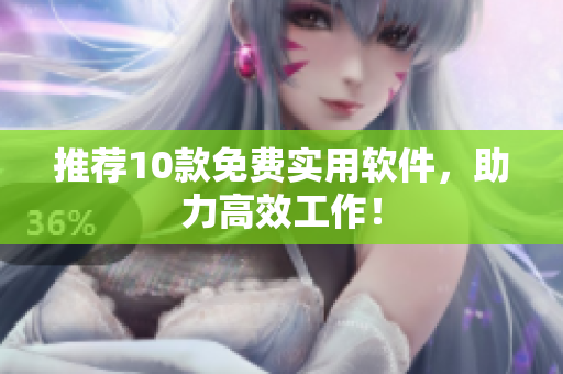 推荐10款免费实用软件，助力高效工作！