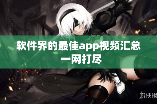 软件界的最佳app视频汇总  一网打尽