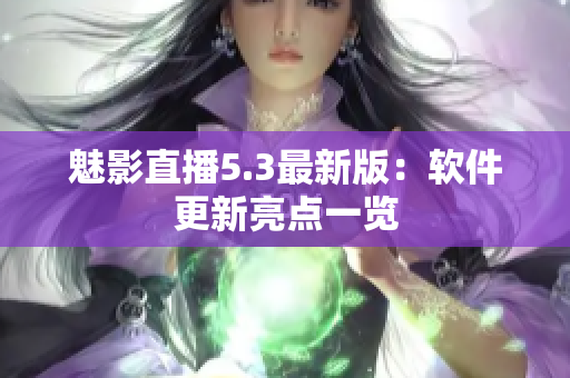 魅影直播5.3最新版：软件更新亮点一览