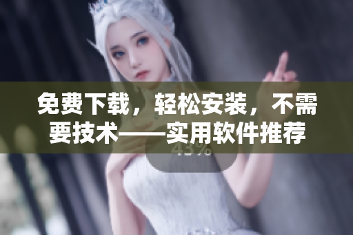 免费下载，轻松安装，不需要技术——实用软件推荐