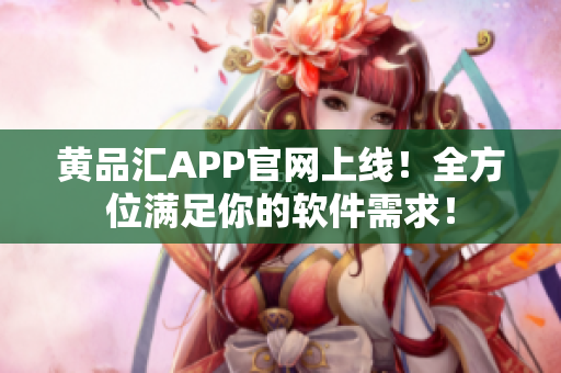 黄品汇APP官网上线！全方位满足你的软件需求！
