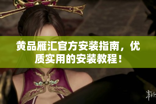 黄品雁汇官方安装指南，优质实用的安装教程！