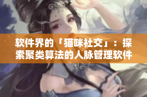 软件界的「猫咪社交」：探索聚类算法的人脉管理软件