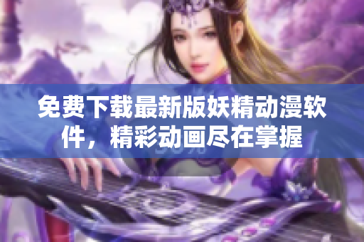 免费下载最新版妖精动漫软件，精彩动画尽在掌握