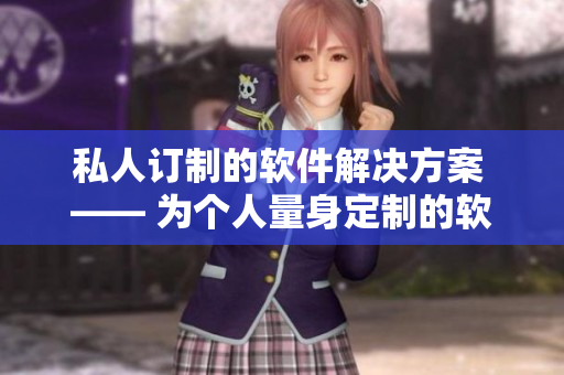私人订制的软件解决方案 —— 为个人量身定制的软件方案。