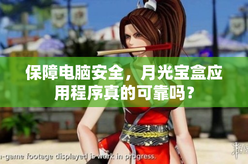 保障电脑安全，月光宝盒应用程序真的可靠吗？