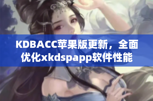 KDBACC苹果版更新，全面优化xkdspapp软件性能