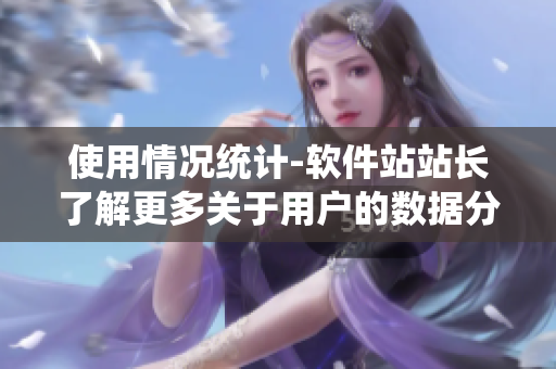 使用情况统计-软件站站长了解更多关于用户的数据分析