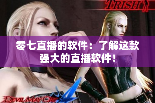 零七直播的软件：了解这款强大的直播软件！